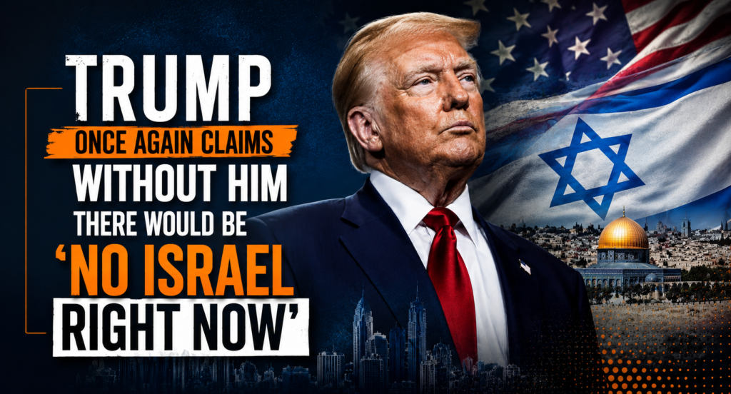 Trump Once Again Claims Without Him There Would Be ‘No Israel Right Now’
