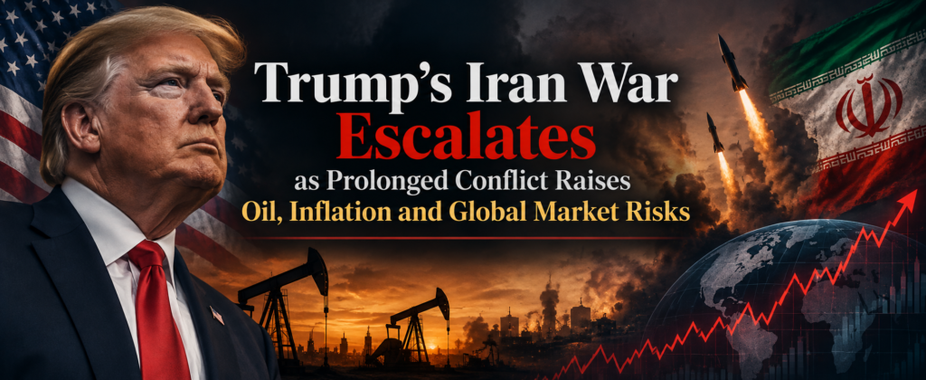 Trump’s Iran War Escalates as Prolonged Conflict Raises Oil, Inflation and Global Market Risks