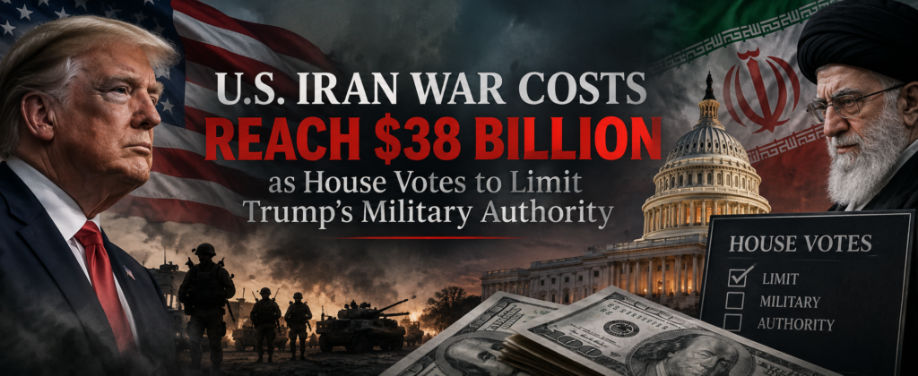 U.S. Iran War Costs Reach $38 Billion as House Votes to Limit Trump’s Military Authority